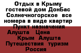 Отдых в Крыму, гостевой дом ДонБас, Солнечногорское, все номера в виде квартир. › Пункт назначения ­ Алушта › Цена ­ 1 200 - Крым, Алушта Путешествия, туризм » Россия   